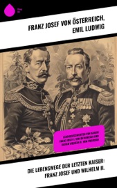 Die Lebenswege der letzten Kaiser: Franz Josef und Wilhelm II. - Franz Josef von Österreich & Emil Ludwig