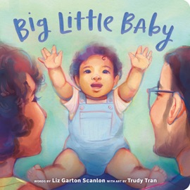 Big Little Baby - Liz Garton Scanlon & Trudy Tran