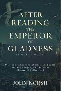 After Reading the Emperor of Gladness  by Ocean Vuong by John Korsh