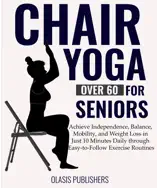 Chair Yoga For Seniors Over 60: Achieve Independence, Balance, Mobility, and Weight Loss in Just 10 Minutes Daily through East-to-follow Exercise Routines