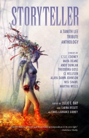 Storyteller: A Tanith Lee Tribute Anthology - Julie C. Day, Martha Wells, Andy Duncan, C.S.E. Cooney, Nisi Shawl, Mike Allen, Alaya Dawn Johnson, C.L. Hellisen, Maya Deane, Rocío Rincón Fernández, Theodora Goss, Getty Hesse, Starlene Justice, Amelia Mangan, Michael Yuya Montroy, Marisca Pichette, KT Wagner, Carina Bissett & Craig Laurance Gidney