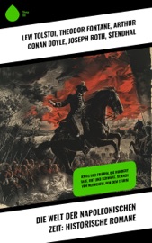 Die Welt der Napoleonischen Zeit: Historische Romane - Lew Tolstoi, Theodor Fontane, Arthur Conan Doyle, Joseph Roth, Stendhal, Levin Schücking, Hans Watzlik, Frederick Kapitän Marryat, Josephine Siebe & August Sperl