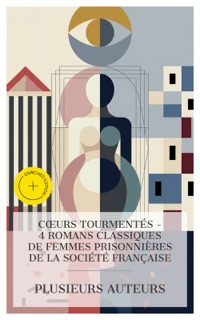 Cœurs Tourmentés - 4 Romans Classiques de Femmes Prisonnières de la Société Française by Madame de La Fayette, Claire de Durfort duchesse de Duras, Honoré de Balzac, Gustave Flaubert & e-artnow Collections