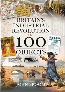 Britain's Industrial Revolution in 100 Objects by John Broom