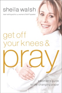 Get Off Your Knees & Pray by Sheila Walsh