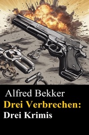 Drei Alfred Bekker Krimis - Drei Verbrechen - Alfred Bekker
