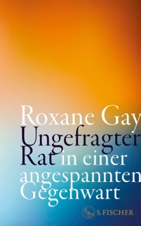 Ungefragter Rat in einer angespannten Gegenwart by Roxane Gay