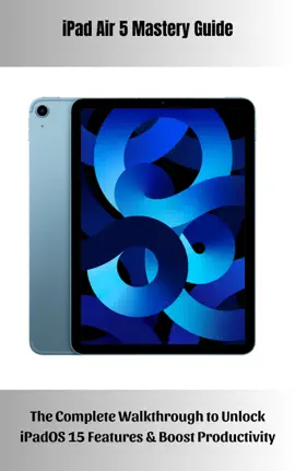 iPad Air 5 Mastery Guide The Complete Walkthrough to Unlock iPadOS 15 Features & Boost Productivity
