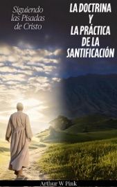 Siguiendo las Pisadas de Cristo La Doctrina y la Práctica de la Santificación - A.W. Pink