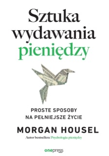 Sztuka wydawania pieniędzy. Proste sposoby na pełniejsze życie by Morgan Housel