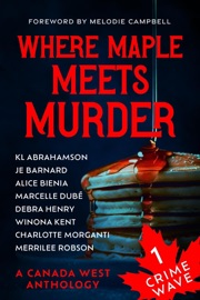 Crime Wave 1: Where Maple Meets Murder - Canada West Chapter, K.L. Abrahamson, J.E. Barnard, Melodie Campbell, Alice Bienia, Debra Henry, Winona Kent, Marcelle Dubé, Merrilee Robson & Charlotte Morganti