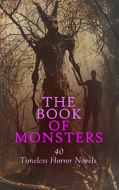The Book of Monsters: 40 Timeless Horror Novels - Mary Shelley, Bram Stoker, Joseph Sheridan Le Fanu, H. P. Lovecraft, Arthur Conan Doyle, George W. M. Reynolds, Emile Erckmann, Alexandre Chatrian, Robert E. Howard, Alexandre Dumas père, Mrs. Loudon, Edgar Rice Burroughs, H.G. Wells, Washington Irving, Thomas Peckett Prest, James Malcolm Rymer, William Beckford, Albert W. Aiken, Gaston Leroux, Guy Boothby, Mayne Reid, John William Polidori, Theophile Gautier, Richard Marsh, H. Rider Haggard, Ambrose Pratt, David Franklin Powell, Abraham Merritt, Jules Verne, Florence Marryat, Robert Montgomery Bird, Edward Sylvester Ellis, Edgar Saltus, F. Marion Crawford, George MacDonald, Richard Francis Burton, Lallu Lal, John T. Platts & Mazhar Ali Khan