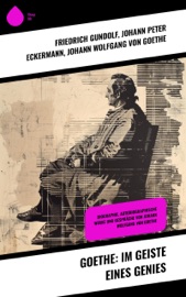 Goethe: Im Geiste eines Genies - Friedrich Gundolf, Johann Peter Eckermann & Johann Wolfgang von Goethe
