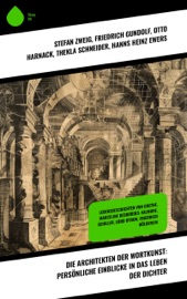 Die Architekten der Wortkunst: Persönliche Einblicke in das Leben der Dichter - Friedrich Gundolf, Otto Harnack, Thekla Schneider, Hanns Heinz Ewers, Emil Ludwig, Johannes Proelß & Stéphane Zweig