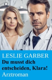 Du musst dich entscheiden, Klara! Arztroman - Leslie Garber