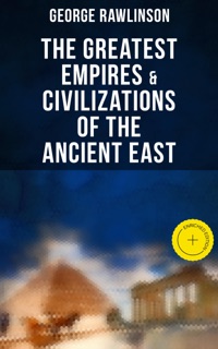 The Greatest Empires & Civilizations of the Ancient East by George Rawlinson & Musaicum Press