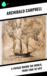 A Voyage Round the World, from 1806 to 1812 by Archibald Campbell & James Smith