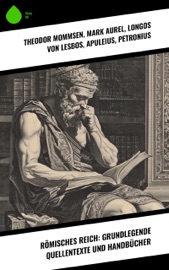 Römisches Reich: Grundlegende Quellentexte und Handbücher - Theodor Mommsen, Mark Aurel, Longos von Lesbos, Apuleius, Petronius, Lukian, Vergil, Marcus Tullius Cicero, Ovid, Titus Livius, Sueton, Tacitus, Epiktet, Seneca & Ludwig Preller