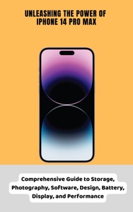 Unleashing the Power of iPhone 14 Pro Max Comprehensive Guide to Storage, Photography, Software, Design, Battery, Display, and Performance