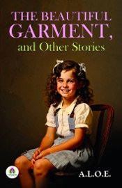 The Beautiful Garment, and Other Stories - A. L. O. E.