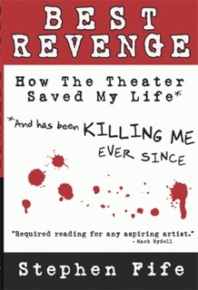 Best Revenge: How the Theater Saved My Life and Has Been Killing Me Ever Since by Stephen Fife