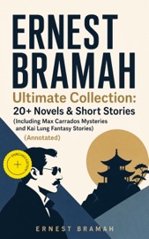 ERNEST BRAMAH Ultimate Collection: 20+ Novels & Short Stories (Including Max Carrados Mysteries and Kai Lung Fantasy Stories) (Annotated) - Ernest Bramah & e-artnow