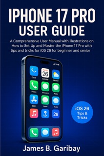 IPHONE 17 PRO USER GUIDE by James B. Garibay