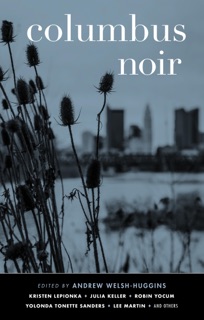 Columbus Noir by Kristen Lepionka, Julia Keller, Robin Yocum, Yolonda Tonette Sanders, Lee Martin & Andrew Welsh-Huggins