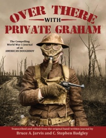 Over There With Private Graham - The Compelling World War 1 Journal of an American Doughboy - Bruce A. Jarvis & C. Stephen Badgley