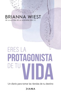 Eres la protagonista de tu vida by Brianna Wiest