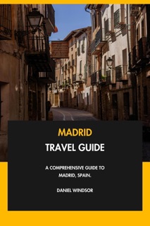 Madrid Travel Guide: A Comprehensive Guide to Madrid, Spain. by Daniel Windsor