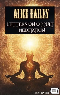 Letters on Occult Meditation. Illustrated by Alice Bailey
