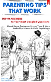 PARENTING TIPS THAT WORK: Top 10 Answers to Your Most Googled Questions About Sleep, Tantrums, Screen Time & More Backed by Science & Child Psychology - Luisa Lorek