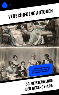 50 Meisterwerke der Regency-Ära by Walter Scott, Mary Shelley, Jane Austen, Fanny Burney, Mary Wollstonecraft, Lord Byron, Percy Bysshe Shelley, Karoline von Gunderrode, Jacob Grimm, Wilhelm Grimm, Washington Irving, Joseph von Eichendorff, E. T. A. Hoffmann, Friedrich Hölderlin, Heinrich Heine, Friedrich Schiller, Johann Wolfgang von Goethe, Eliza Haywood, Maria Edgeworth, Johanna Schopenhauer, Marianne Ehrmann, Sophie Albrecht, Caroline von Wolzogen, Harriette Wilson, Benedikte Naubert, Sophie von La Roche, Germaine de Staël, Christian August Vulpius & Johann David Wyse
