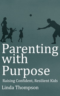 Parenting with Purpose - Raising Confident, Resilient Kids by Linda Thompson