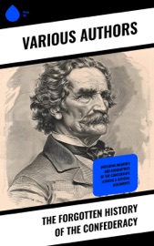 The Forgotten History of the Confederacy - John Esten Cooke, Jefferson Davis, Robert E. Lee, Frank H. Alfriend & Heros von Borcke