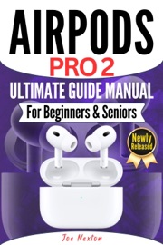 AIRPODS PRO 2 ULTIMATE USER GUIDE MANUAL FOR BEGINNERS & SENIORS - Joe Nexton