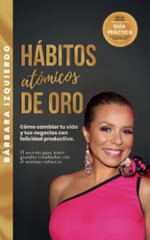 HÁBITOS atómicos DE ORO: Cómo cambiar tu vida y tus negocios con felicidad productiva. El secreto para tener grandes resultados con el mínimo esfuerzo - Bàrbara Izquierdo