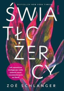 Światłożercy. Jak tajemnicza inteligencja roślin zmienia nasze rozumienie życia na Ziemi by Zoë Schlanger