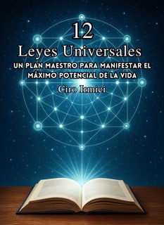 Las 12 Leyes Universales: Un Plan Maestro para Manifestar el Máximo Potencial de la Vida by Ciro Irmici