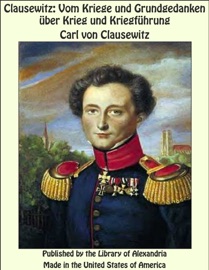 Clausewitz: Vom Kriege und Grundgedanken über Krieg und Kriegführung - Carl von Clausewitz