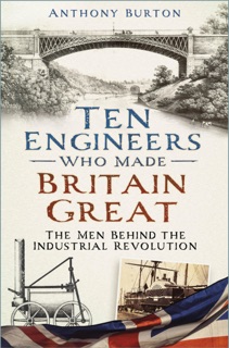 Ten Engineers Who Made Britain Great by Anthony Burton