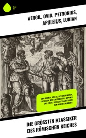 Die größten Klassiker des Römischen Reiches - Vergil, Ovid, Petronius, Apuleius, Lukian, Longos von Lesbos, Marcus Tullius Cicero, Seneca, Titus Livius & Mark Aurel