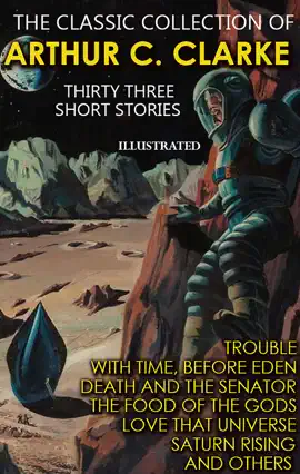 Read: The Book Classic collection of Arthur C. Clarke. Thirty Three Short Stories. Illustrated