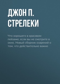 Что хорошего в красивом пейзаже, если вы не смотрите в окно. Новый сборник озарений о том, что действительно важно by Джон П. Стрелеки & Рут Лееб