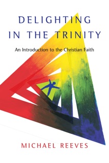 Delighting in the Trinity by Michael Reeves