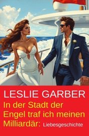 In der Stadt der Engel traf ich meinen Milliardär: Liebesgeschichte - Leslie Garber