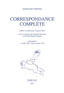 Correspondance complète. Volume V, 12 août 1840 - 19 novembre 1841 by Rodolphe Töpffer, Jacques Droin, Danielle Buyssens & Jean-Daniel Candaux
