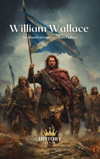 William Wallace: Scotland’s Great Freedom Fighter by History Nerds