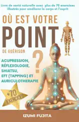 Où est votre point de guérison ? Acupression, Réflexologie, Shiatsu, EFT (Tapping) et Auriculotherapie - Livre de santé naturelle avec plus de 70 exercices illustrés